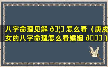 八字命理见解 🦆 怎么看（庚戌女的八字命理怎么看婚姻 🐈 ）